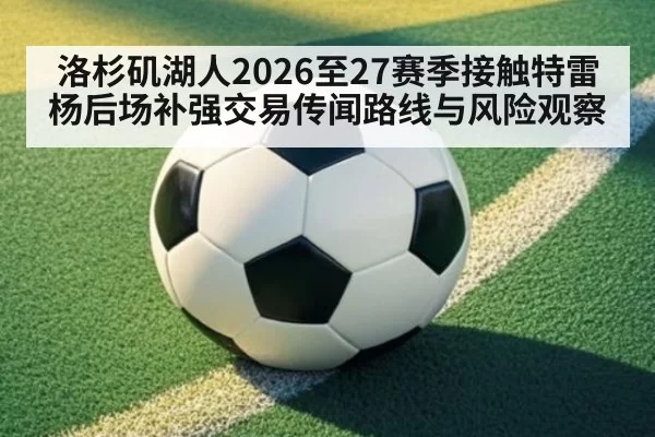 洛杉矶湖人2026至27赛季接触特雷杨后场补强交易传闻路线与风险观察