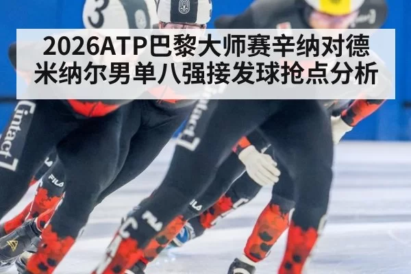 2026ATP巴黎大师赛辛纳对德米纳尔男单八强接发球抢点分析